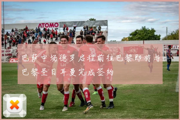 巴萨中场德罗启程前往巴黎即将与巴黎圣日耳曼完成签约