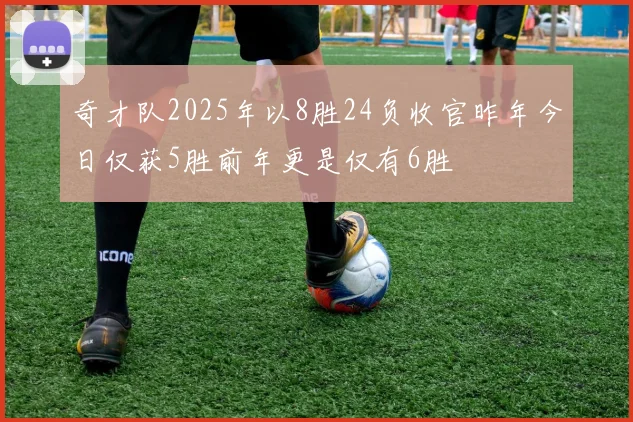 奇才队2025年以8胜24负收官昨年今日仅获5胜前年更是仅有6胜