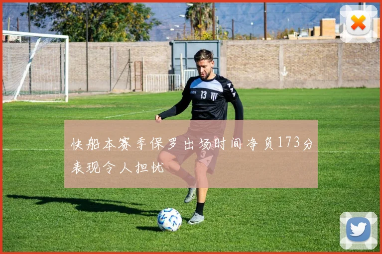 快船本赛季保罗出场时间净负173分表现令人担忧