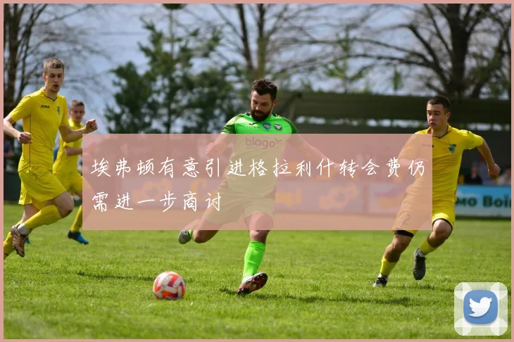 埃弗顿有意引进格拉利什转会费仍需进一步商讨