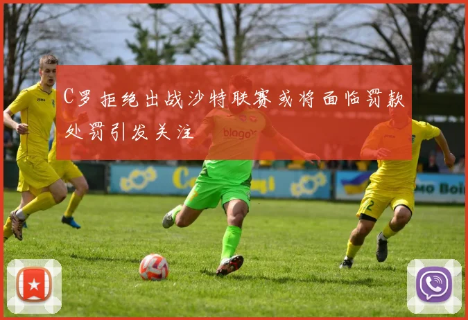 C罗拒绝出战沙特联赛或将面临罚款处罚引发关注