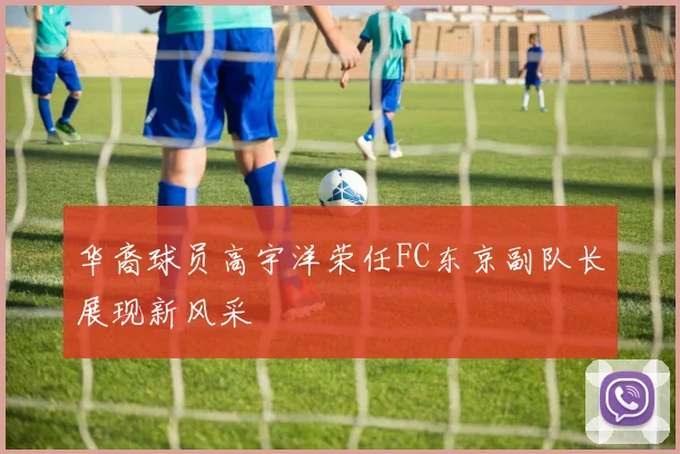 华裔球员高宇洋荣任FC东京副队长展现新风采