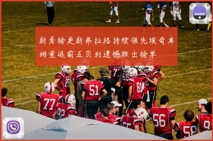 新秀榜更新弗拉格持续领先埃奇库姆重返前五贝利遗憾跌出榜单