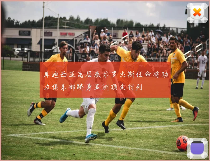 库迪西亚高层表示罗杰斯任命将助力俱乐部跻身亚洲顶尖行列