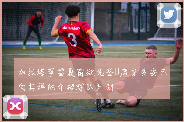 加拉塔萨雷夏窗欲免签B席京多安已向其详细介绍球队计划