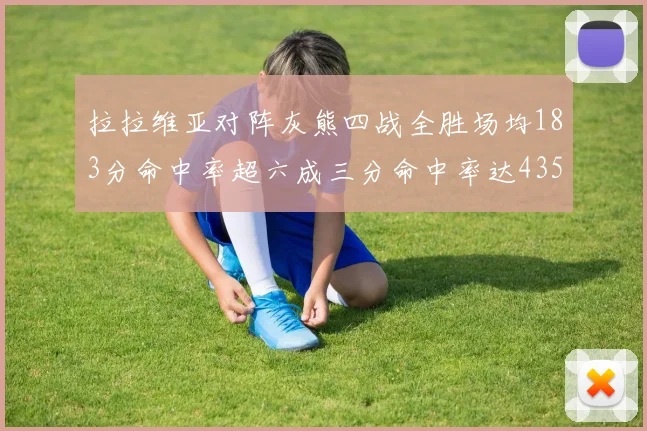 拉拉维亚对阵灰熊四战全胜场均183分命中率超六成三分命中率达435