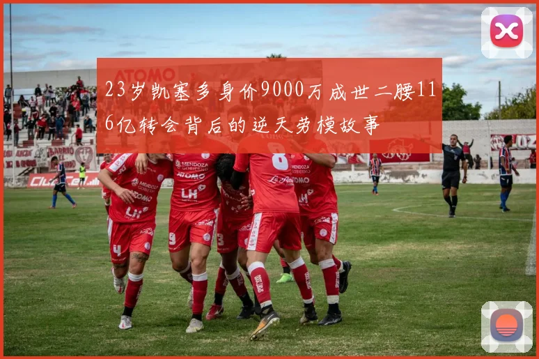 23岁凯塞多身价9000万成世二腰116亿转会背后的逆天劳模故事
