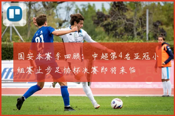 国安本赛季回顾：中超第4名亚冠小组赛止步足协杯决赛即将来临